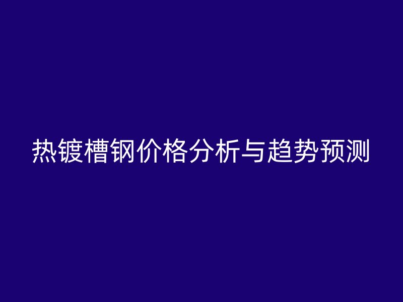 热镀槽钢价格分析与趋势预测