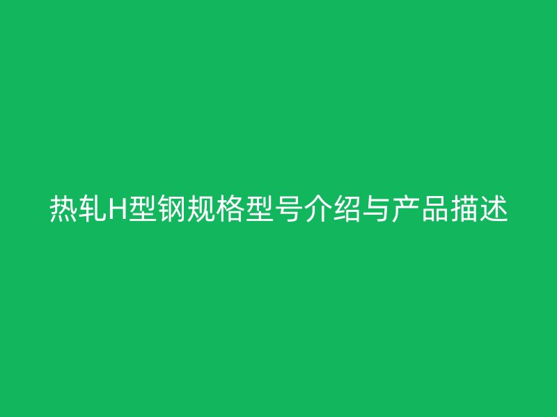 热轧H型钢规格型号介绍与产品描述