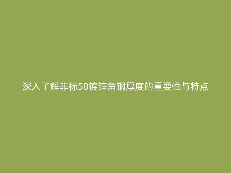 深入了解非标50镀锌角钢厚度的重要性与特点