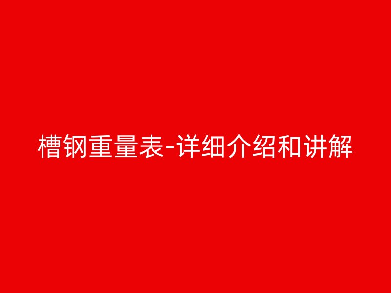 槽钢重量表-详细介绍和讲解