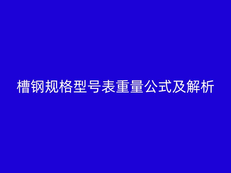 槽钢规格型号表重量公式及解析