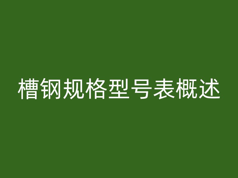 槽钢规格型号表概述
