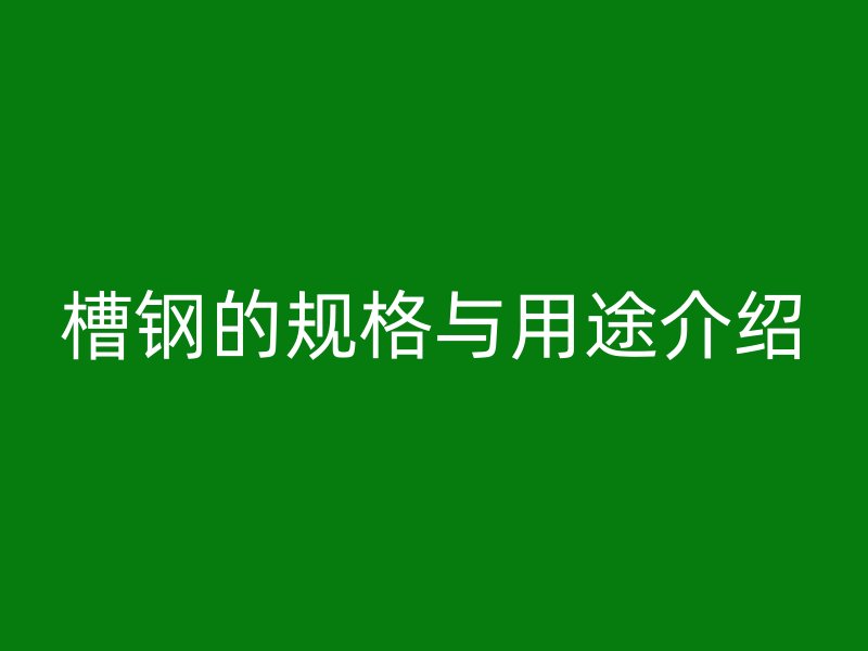 槽钢的规格与用途介绍