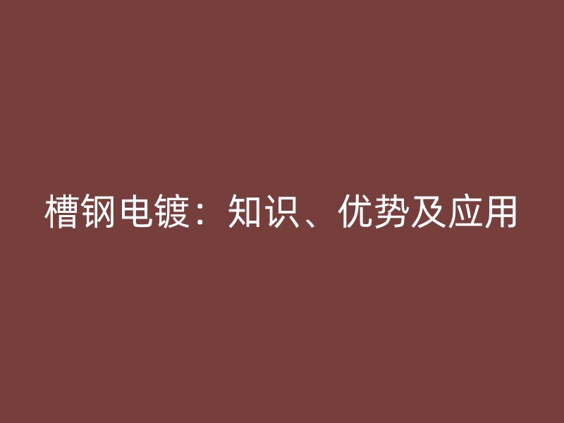 槽钢电镀:知识、优势及应用