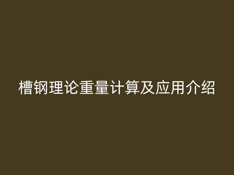 槽钢理论重量计算及应用介绍
