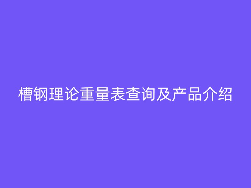 槽钢理论重量表查询及产品介绍