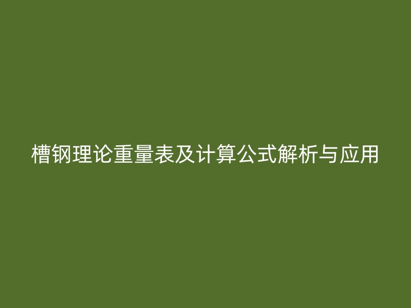 槽钢理论重量表及计算公式解析与应用