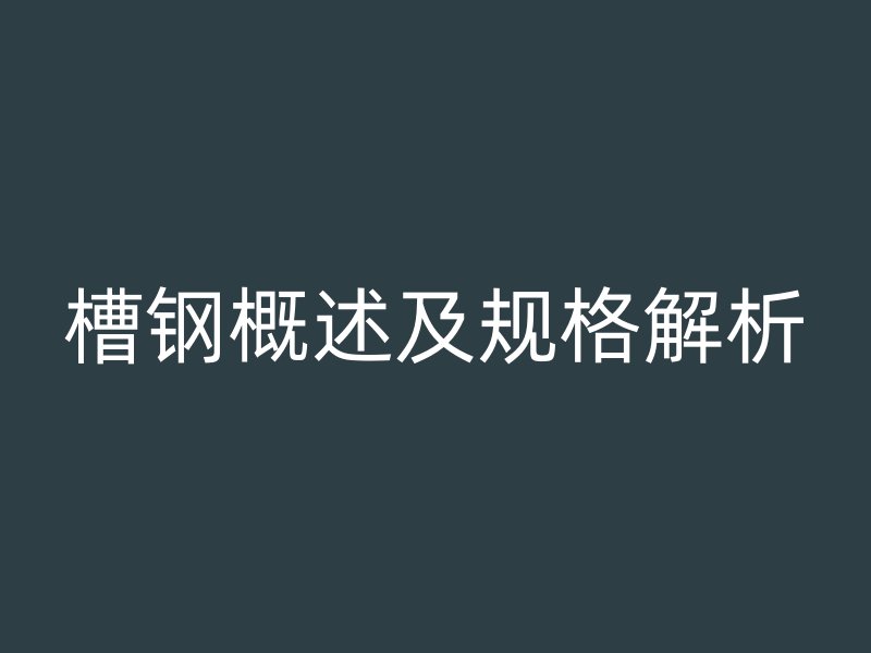 槽钢概述及规格解析