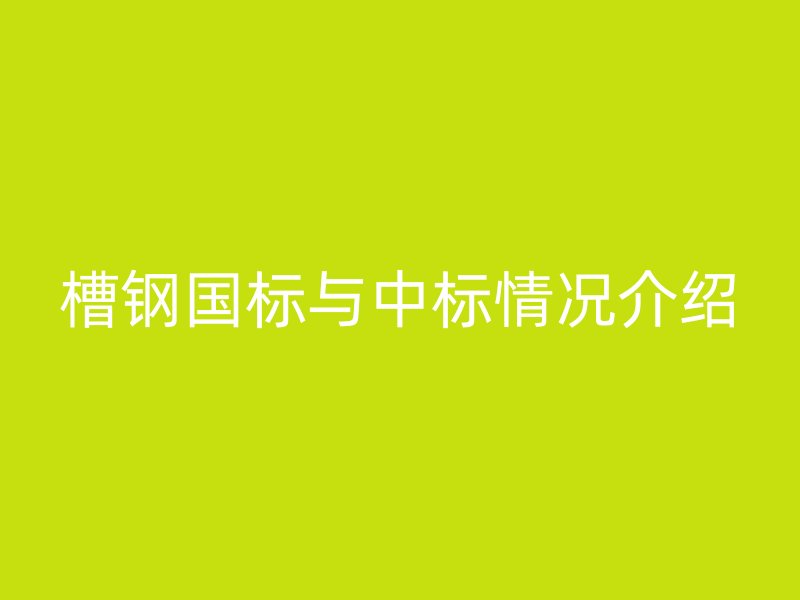 槽钢国标与中标情况介绍