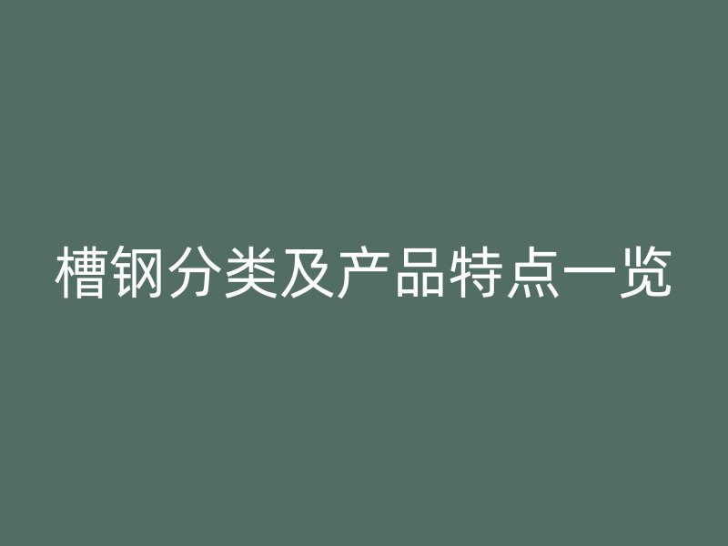 槽钢分类及产品特点一览