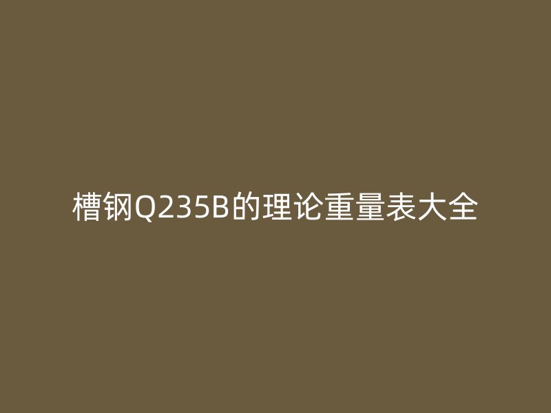 槽钢Q235B的理论重量表大全