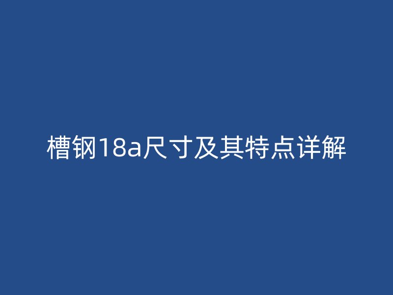 槽钢18a尺寸及其特点详解