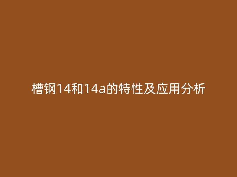 槽钢14和14a的特性及应用分析