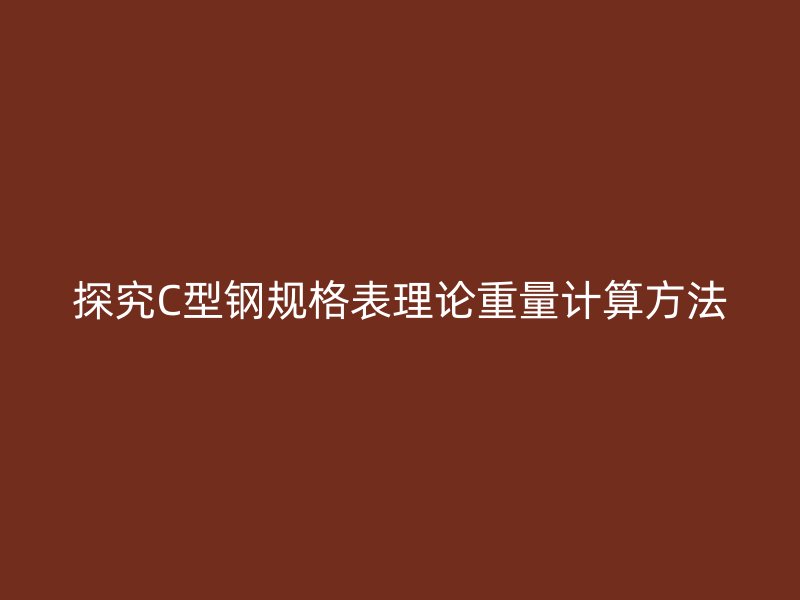 探究C型钢规格表理论重量计算方法