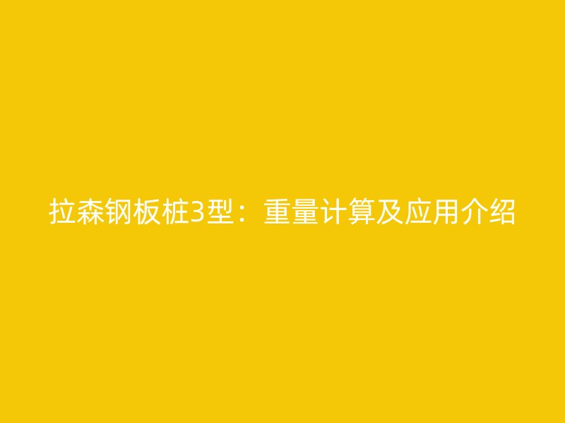 拉森钢板桩3型:重量计算及应用介绍
