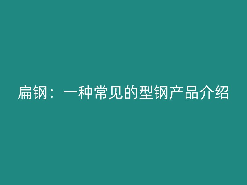 扁钢:一种常见的型钢产品介绍