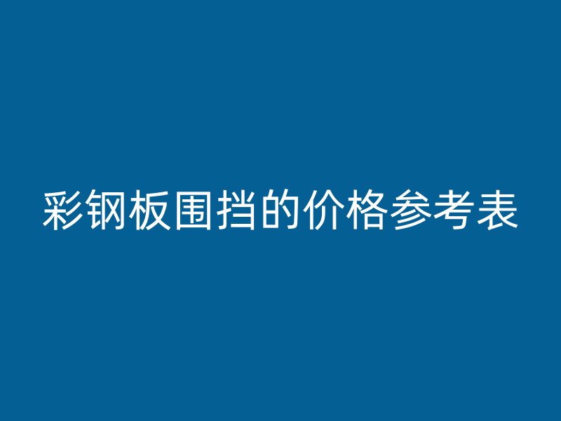 彩钢板围挡的价格参考表