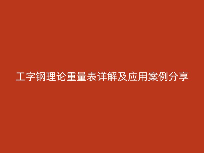 工字钢理论重量表详解及应用案例分享