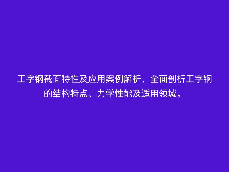 工字钢截面特性及应用案例解析,全面剖析工字钢的结构特点、力学性能及适用领域。