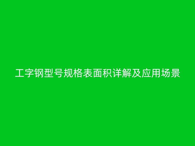 工字钢型号规格表面积详解及应用场景