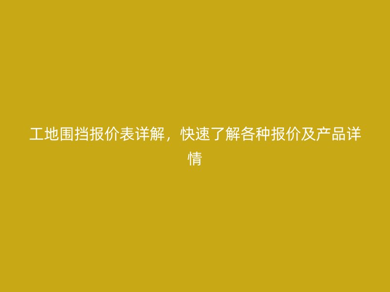 工地围挡报价表详解,快速了解各种报价及产品详情