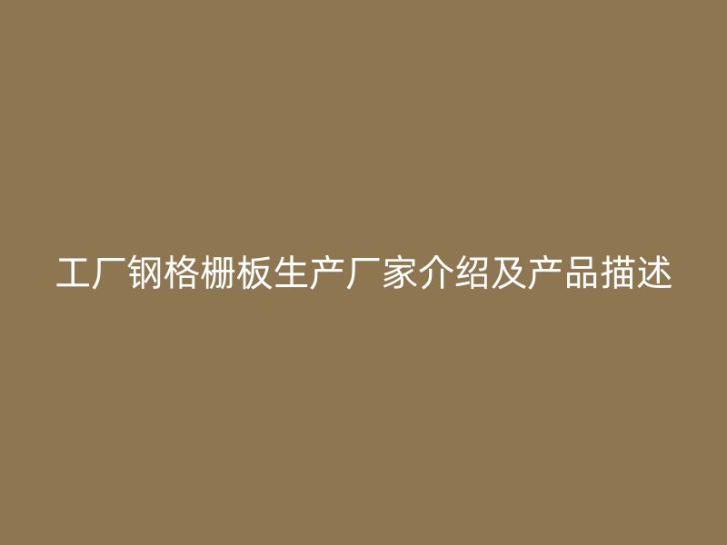 工厂钢格栅板生产厂家介绍及产品描述