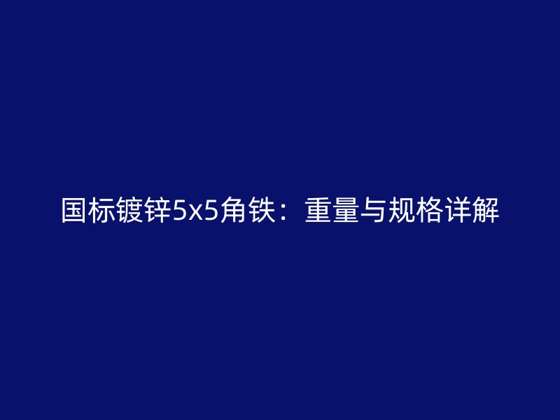 国标镀锌5x5角铁：重量与规格详解
