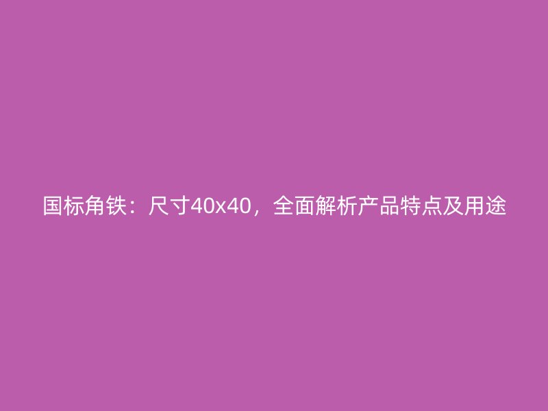 国标角铁：尺寸40x40，全面解析产品特点及用途