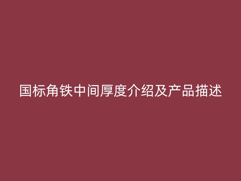 国标角铁中间厚度介绍及产品描述