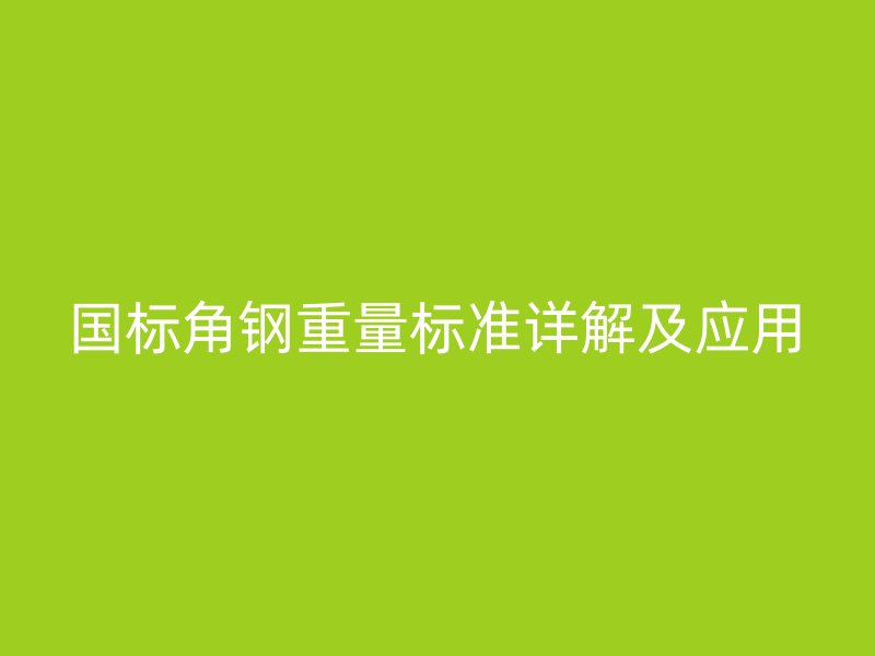 国标角钢重量标准详解及应用
