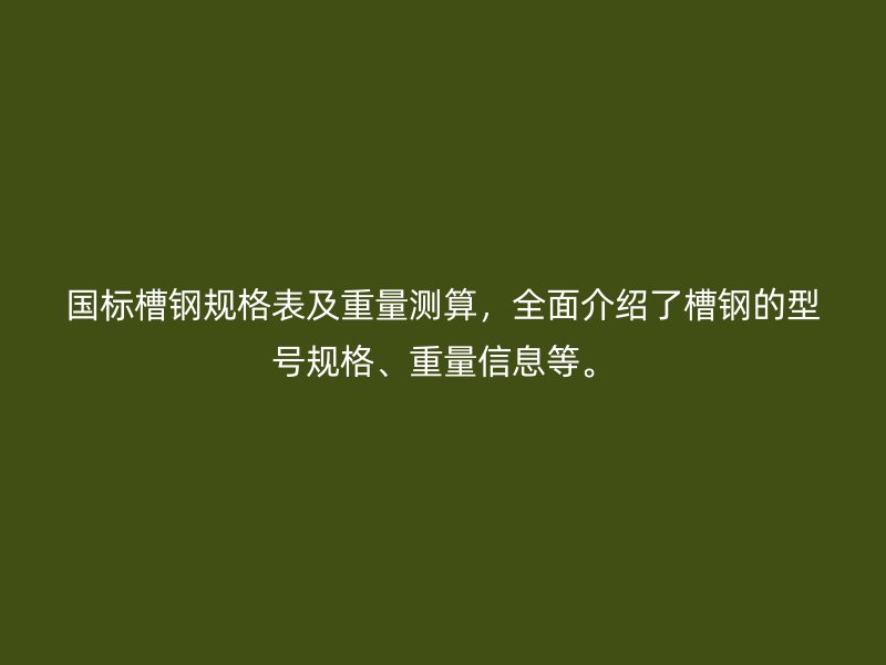 国标槽钢规格表及重量测算,全面介绍了槽钢的型号规格、重量信息等。