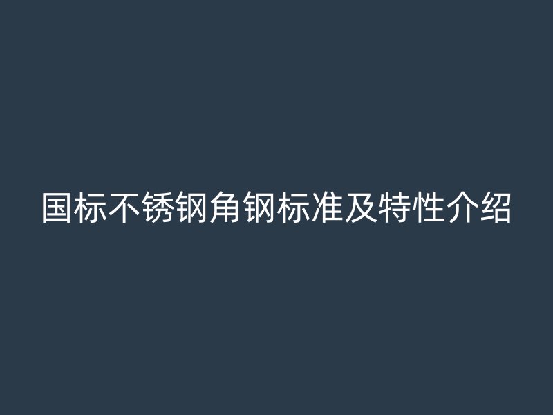 国标不锈钢角钢标准及特性介绍