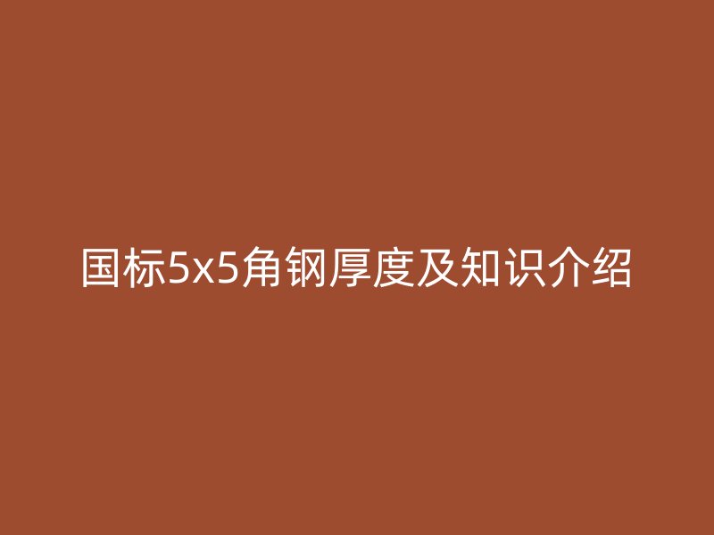 国标5x5角钢厚度及知识介绍