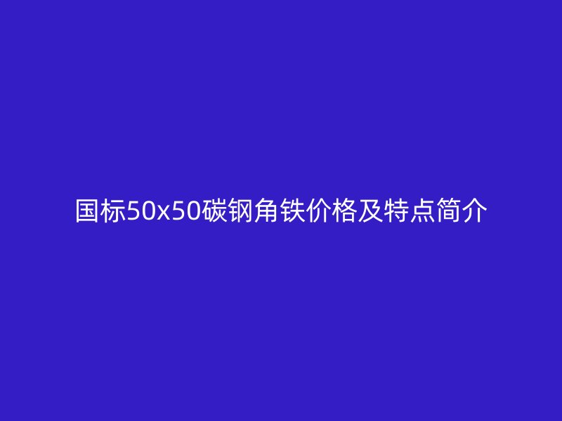 国标50x50碳钢角铁价格及特点简介