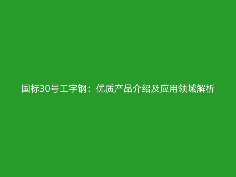 国标30号工字钢:优质产品介绍及应用领域解析