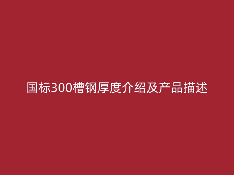 国标300槽钢厚度介绍及产品描述