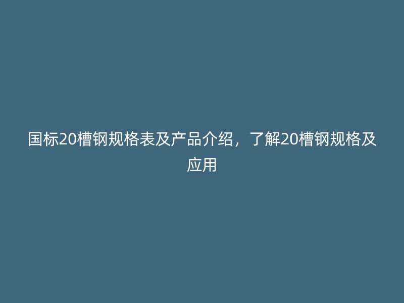 国标20槽钢规格表及产品介绍,了解20槽钢规格及应用
