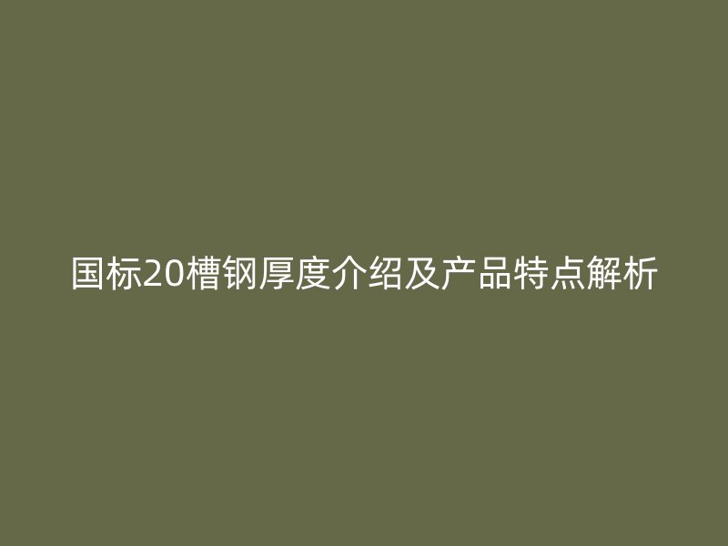 国标20槽钢厚度介绍及产品特点解析