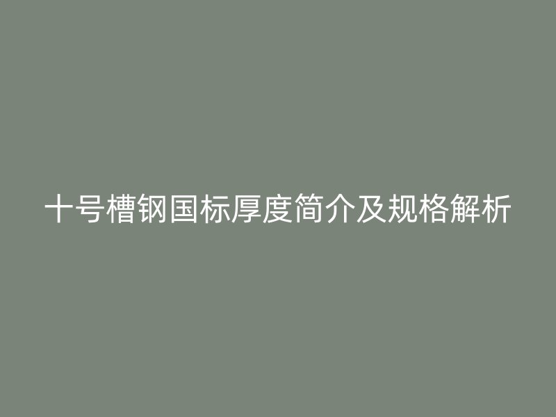 十号槽钢国标厚度简介及规格解析