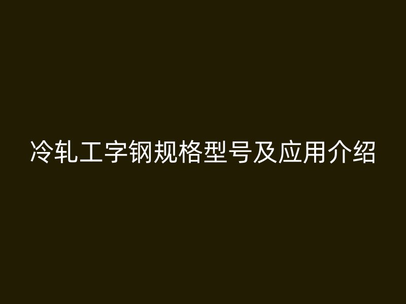 冷轧工字钢规格型号及应用介绍