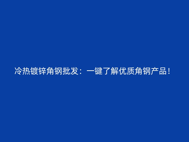 冷热镀锌角钢批发:一键了解优质角钢产品!