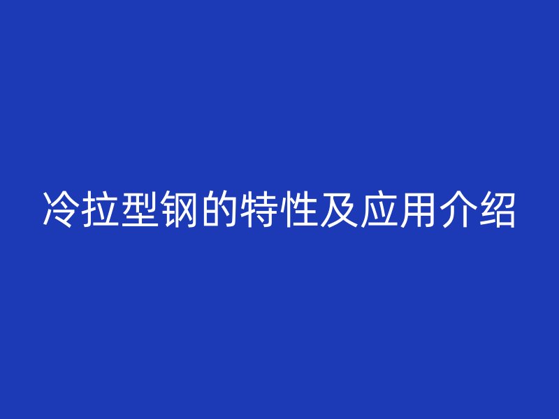 冷拉型钢的特性及应用介绍