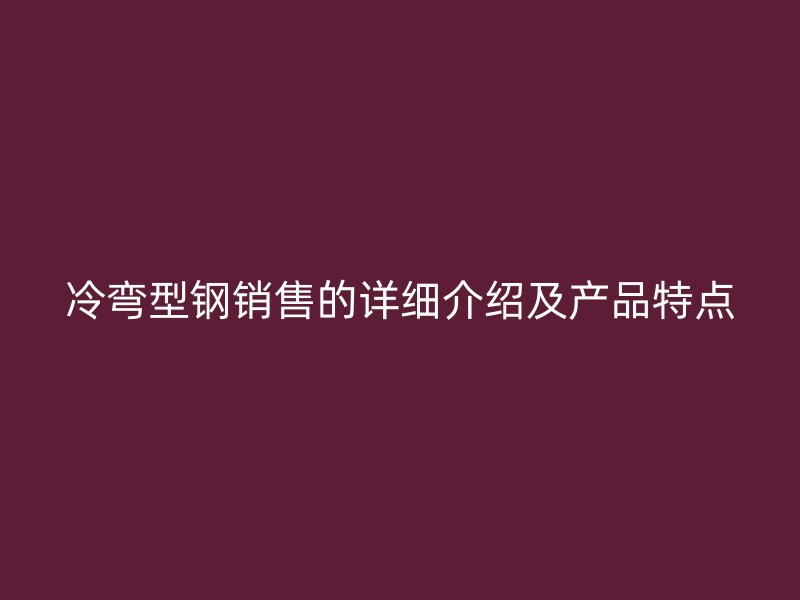 冷弯型钢销售的详细介绍及产品特点