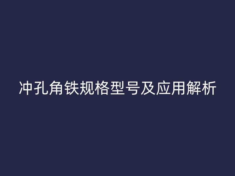 冲孔角铁规格型号及应用解析