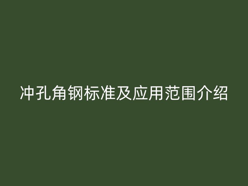 冲孔角钢标准及应用范围介绍
