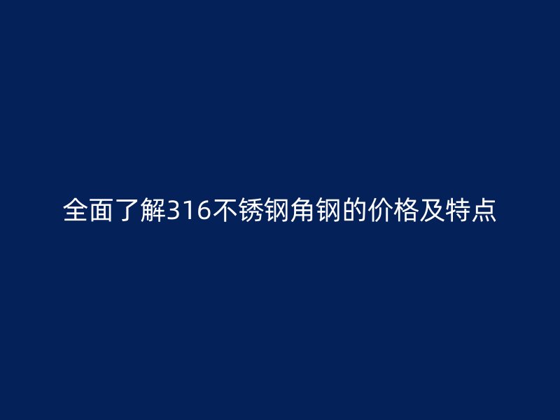 全面了解316不锈钢角钢的价格及特点