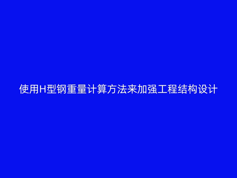 使用H型钢重量计算方法来加强工程结构设计