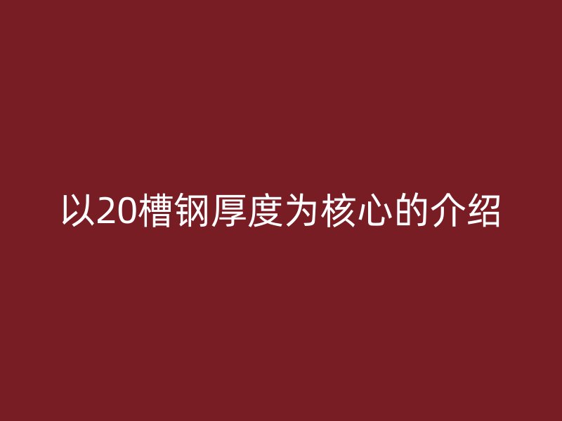 以20槽钢厚度为核心的介绍