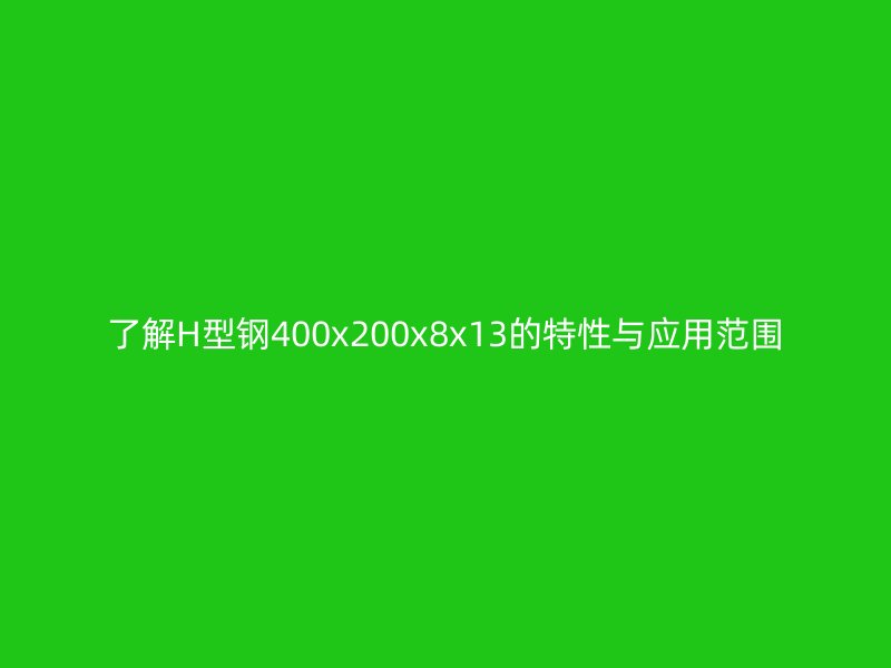 了解H型钢400x200x8x13的特性与应用范围