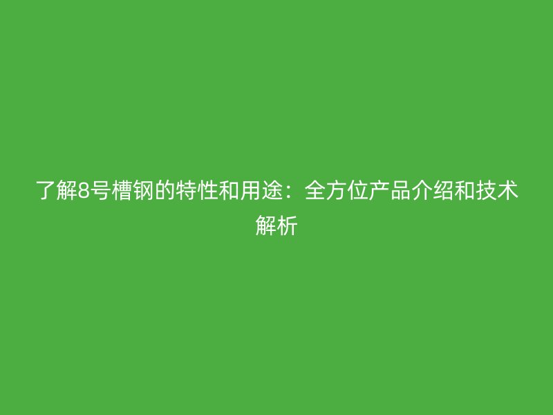 了解8号槽钢的特性和用途:全方位产品介绍和技术解析